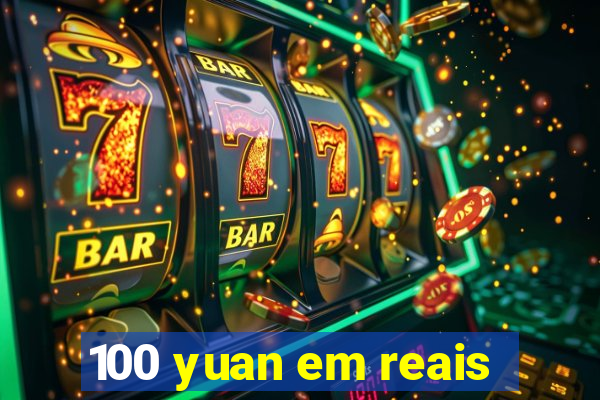 100 yuan em reais